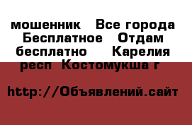 мошенник - Все города Бесплатное » Отдам бесплатно   . Карелия респ.,Костомукша г.